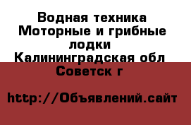 Водная техника Моторные и грибные лодки. Калининградская обл.,Советск г.